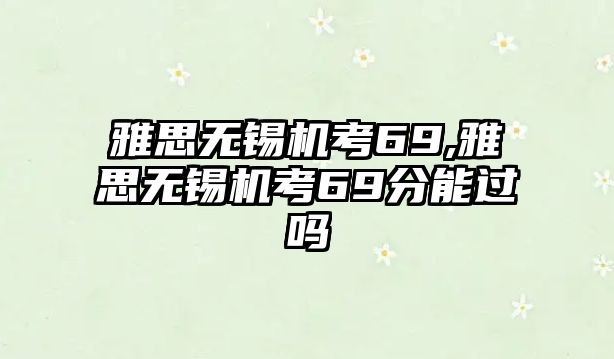 雅思無錫機(jī)考69,雅思無錫機(jī)考69分能過嗎